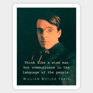 William Butler Yeats portrait and quote: Think like a wise man but communicate in the language of the people Sticker